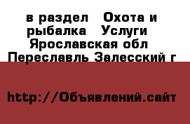  в раздел : Охота и рыбалка » Услуги . Ярославская обл.,Переславль-Залесский г.